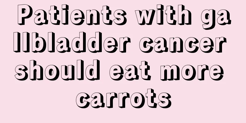 Patients with gallbladder cancer should eat more carrots