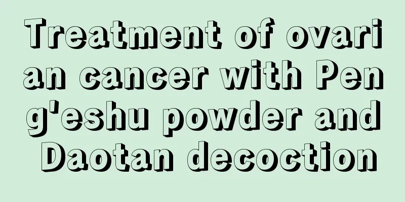 Treatment of ovarian cancer with Peng'eshu powder and Daotan decoction