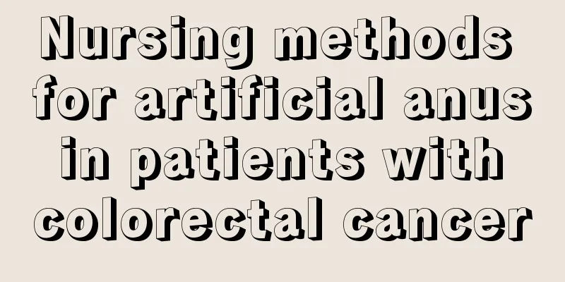 Nursing methods for artificial anus in patients with colorectal cancer