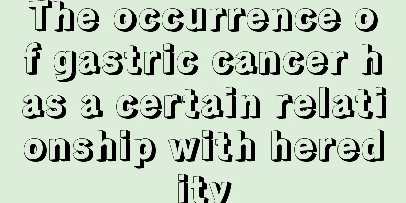 The occurrence of gastric cancer has a certain relationship with heredity