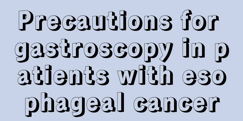 Precautions for gastroscopy in patients with esophageal cancer