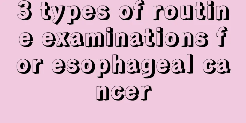 3 types of routine examinations for esophageal cancer