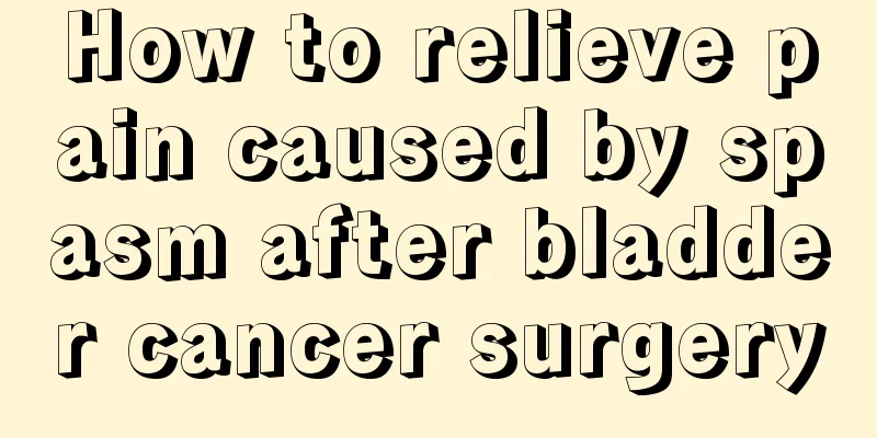 How to relieve pain caused by spasm after bladder cancer surgery