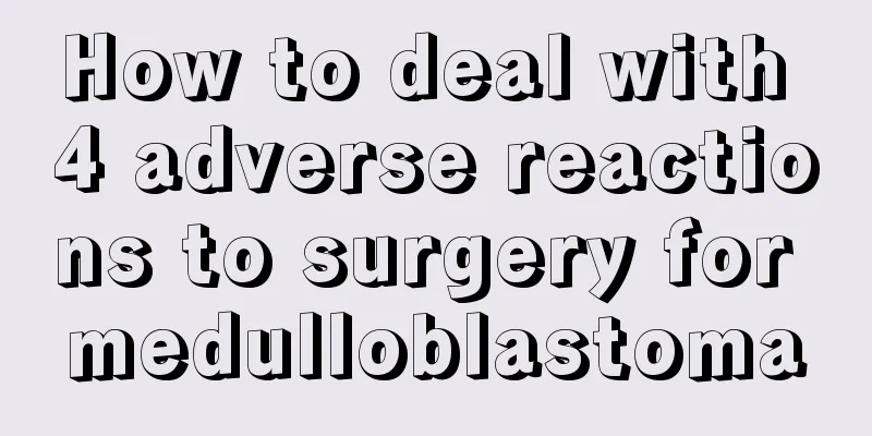 How to deal with 4 adverse reactions to surgery for medulloblastoma