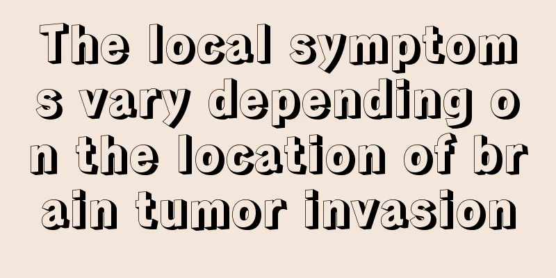 The local symptoms vary depending on the location of brain tumor invasion