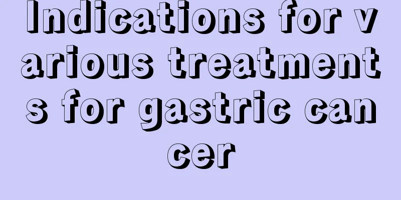 Indications for various treatments for gastric cancer