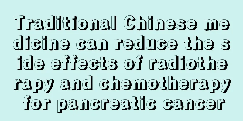 Traditional Chinese medicine can reduce the side effects of radiotherapy and chemotherapy for pancreatic cancer