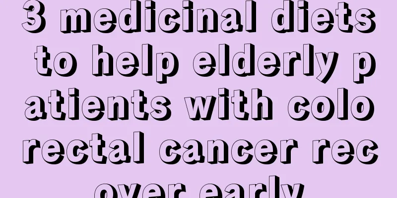 3 medicinal diets to help elderly patients with colorectal cancer recover early