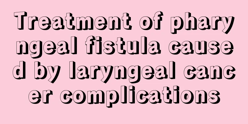 Treatment of pharyngeal fistula caused by laryngeal cancer complications