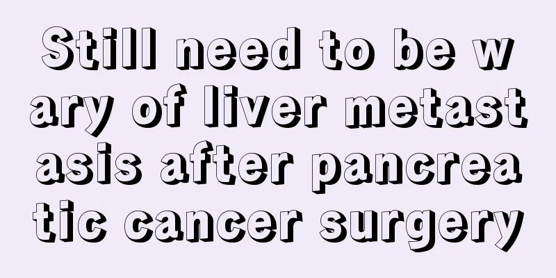 Still need to be wary of liver metastasis after pancreatic cancer surgery