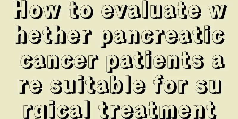 How to evaluate whether pancreatic cancer patients are suitable for surgical treatment