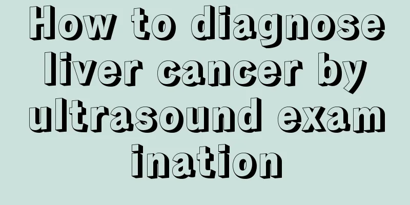 How to diagnose liver cancer by ultrasound examination
