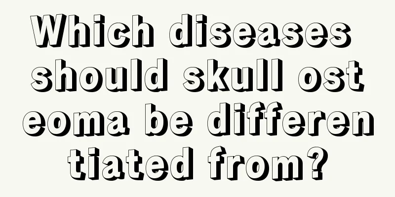 Which diseases should skull osteoma be differentiated from?