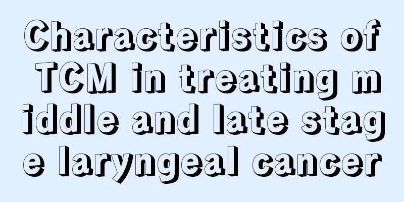 Characteristics of TCM in treating middle and late stage laryngeal cancer