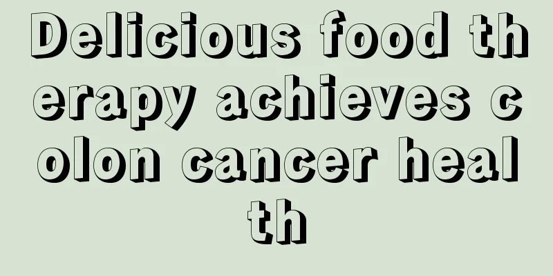 Delicious food therapy achieves colon cancer health