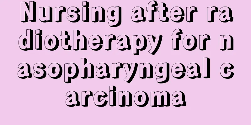 Nursing after radiotherapy for nasopharyngeal carcinoma