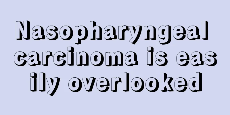 Nasopharyngeal carcinoma is easily overlooked