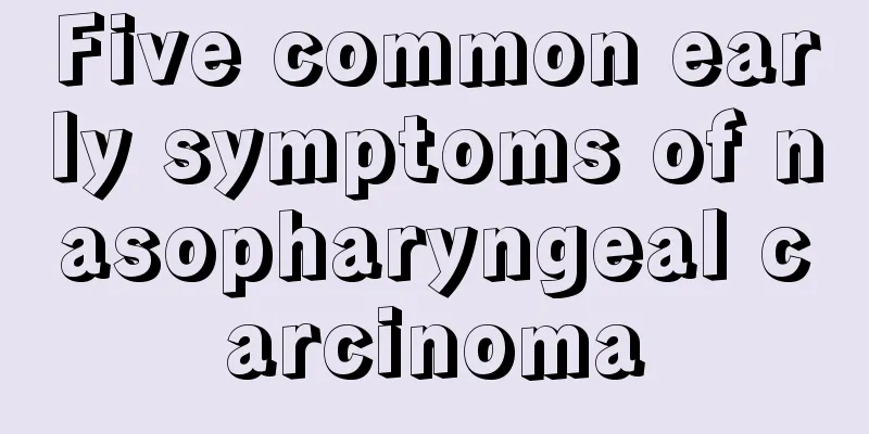 Five common early symptoms of nasopharyngeal carcinoma