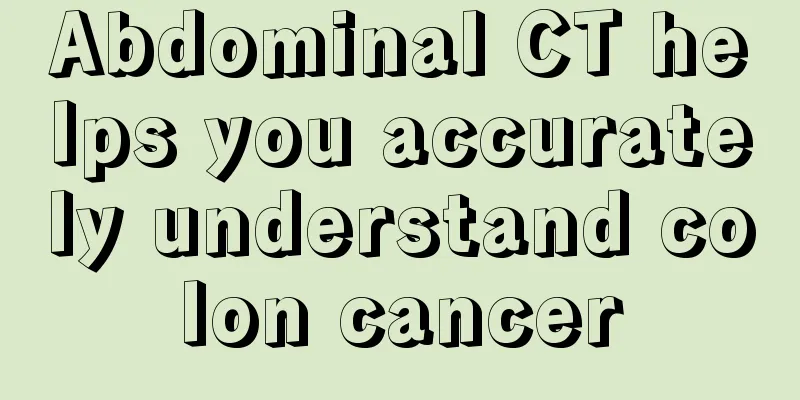 Abdominal CT helps you accurately understand colon cancer