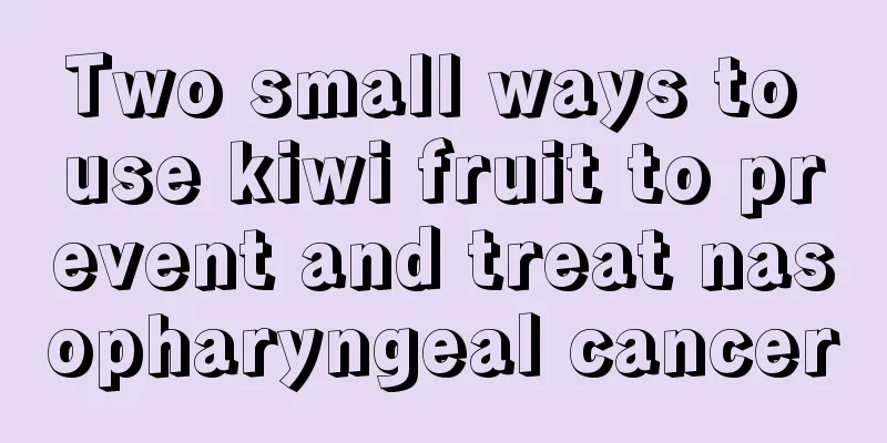 Two small ways to use kiwi fruit to prevent and treat nasopharyngeal cancer