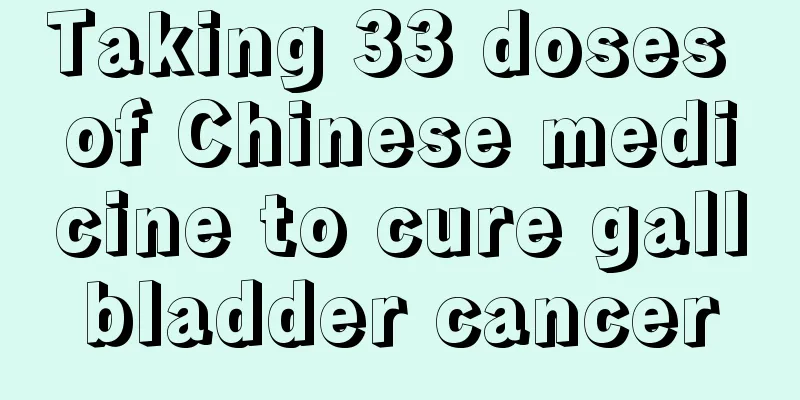 Taking 33 doses of Chinese medicine to cure gallbladder cancer