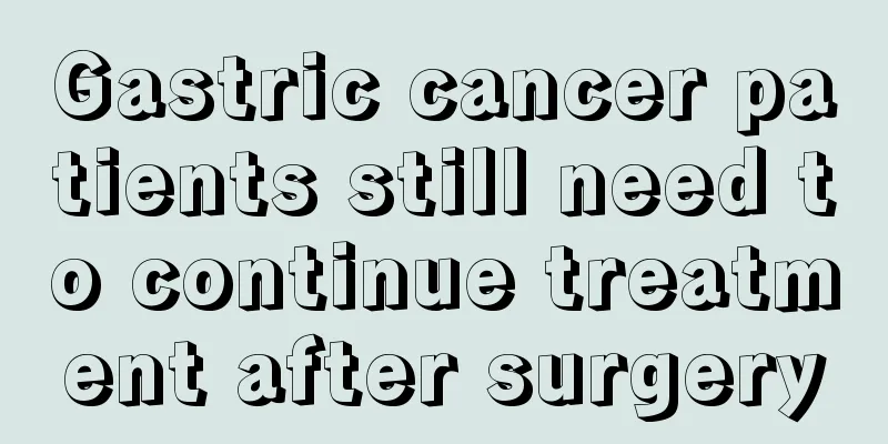 Gastric cancer patients still need to continue treatment after surgery