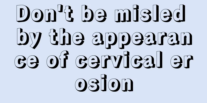 Don't be misled by the appearance of cervical erosion