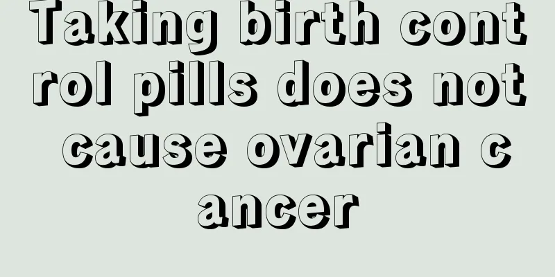 Taking birth control pills does not cause ovarian cancer