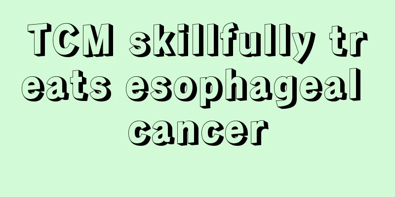TCM skillfully treats esophageal cancer