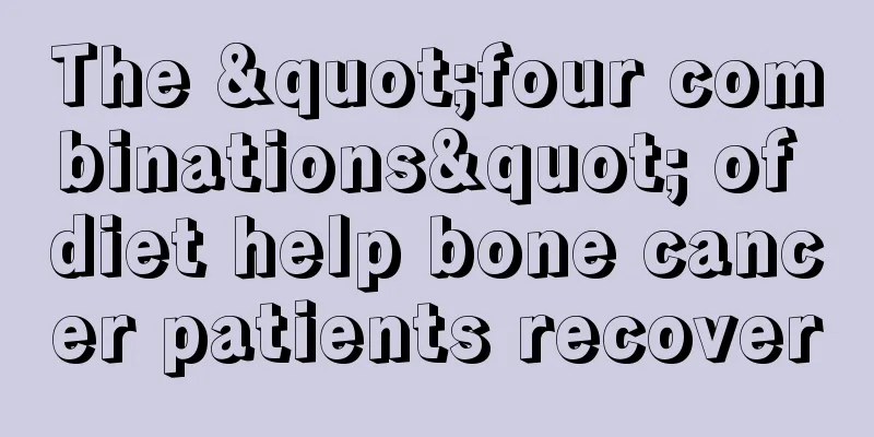The "four combinations" of diet help bone cancer patients recover