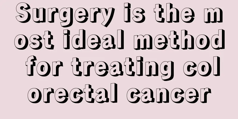 Surgery is the most ideal method for treating colorectal cancer