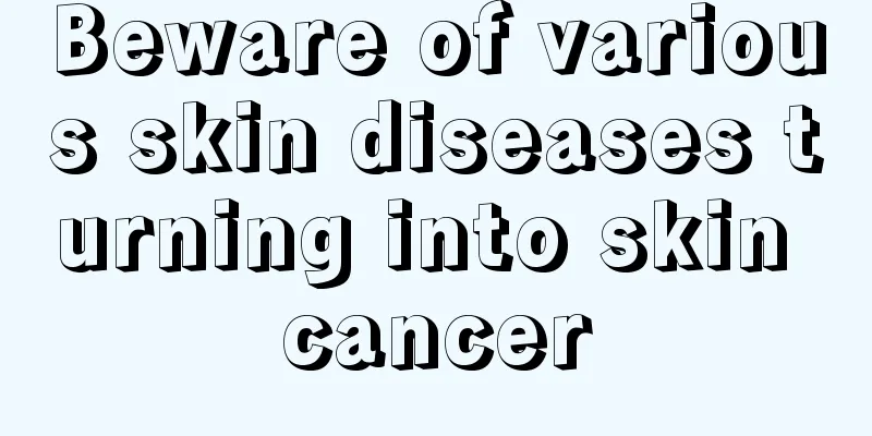 Beware of various skin diseases turning into skin cancer