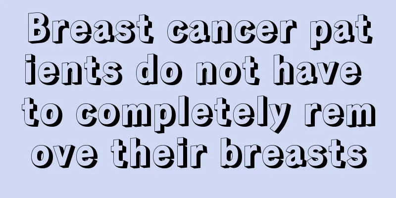 Breast cancer patients do not have to completely remove their breasts