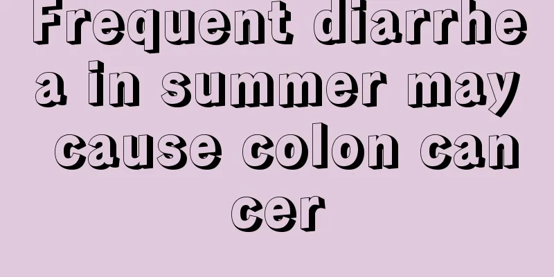 Frequent diarrhea in summer may cause colon cancer