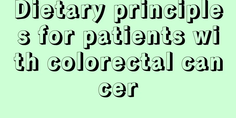 Dietary principles for patients with colorectal cancer