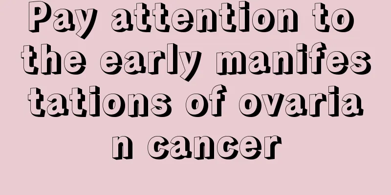 Pay attention to the early manifestations of ovarian cancer