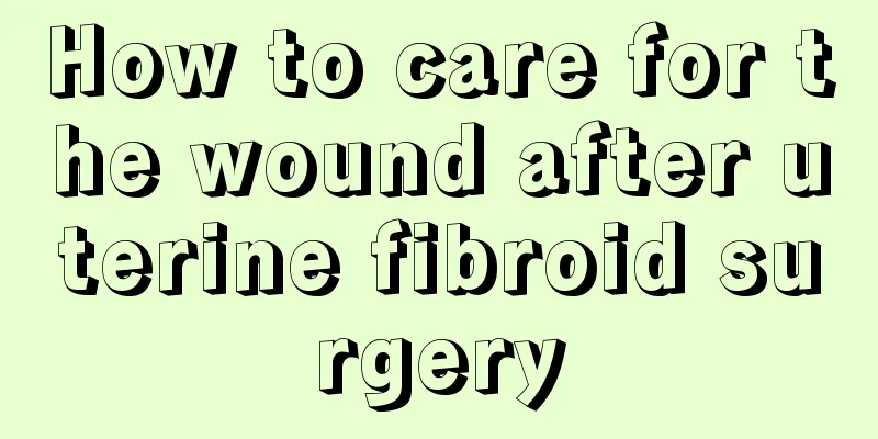 How to care for the wound after uterine fibroid surgery