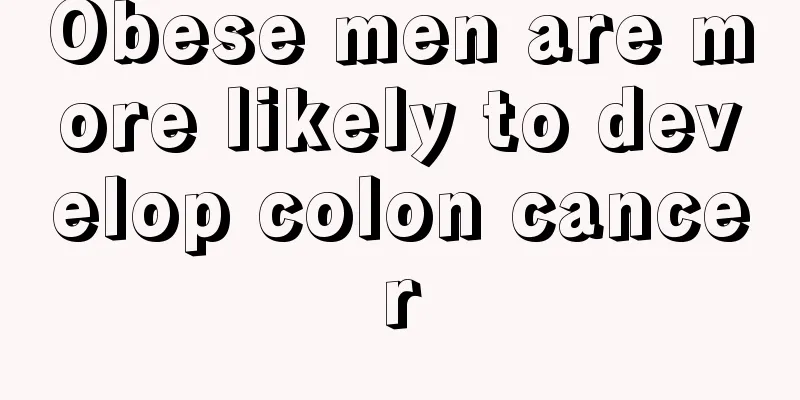 Obese men are more likely to develop colon cancer