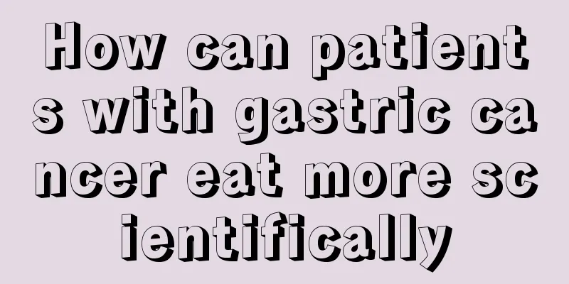 How can patients with gastric cancer eat more scientifically