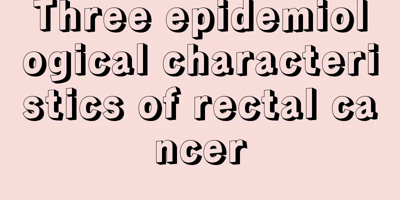 Three epidemiological characteristics of rectal cancer