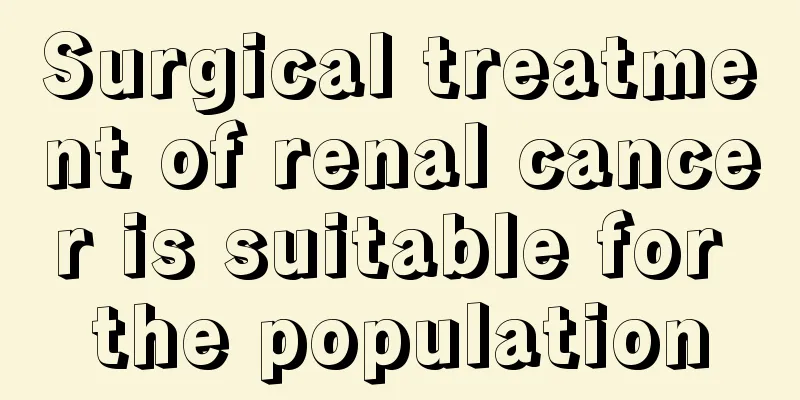 Surgical treatment of renal cancer is suitable for the population