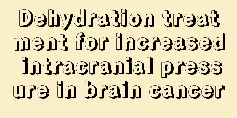 Dehydration treatment for increased intracranial pressure in brain cancer
