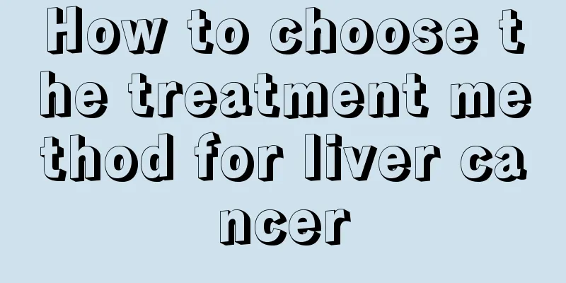 How to choose the treatment method for liver cancer