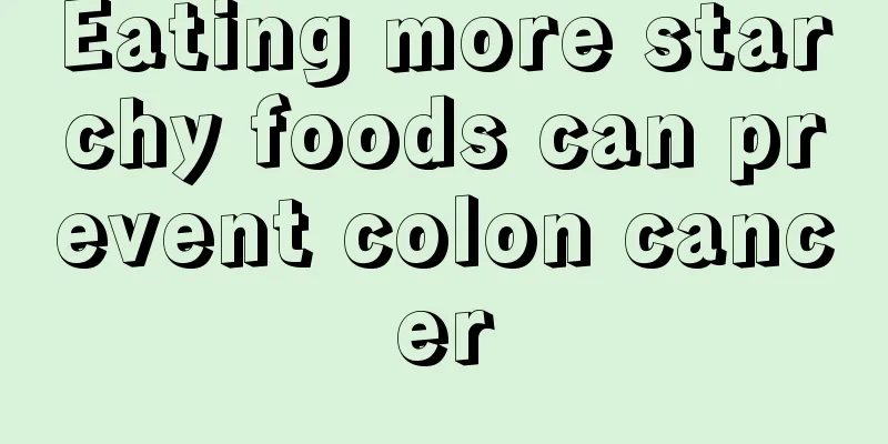 Eating more starchy foods can prevent colon cancer