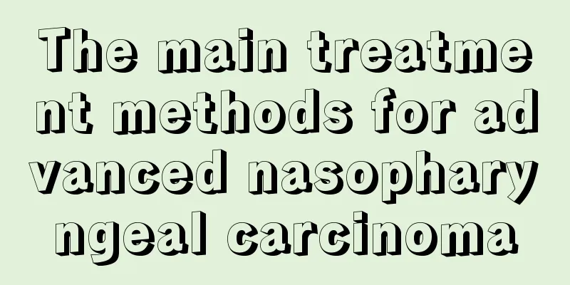 The main treatment methods for advanced nasopharyngeal carcinoma