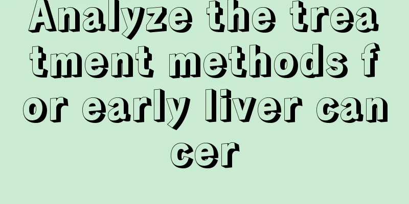 Analyze the treatment methods for early liver cancer