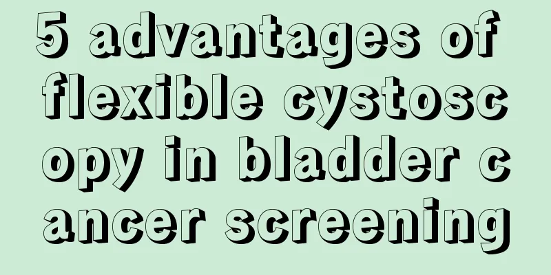 5 advantages of flexible cystoscopy in bladder cancer screening