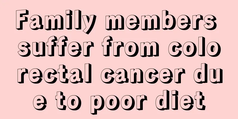 Family members suffer from colorectal cancer due to poor diet