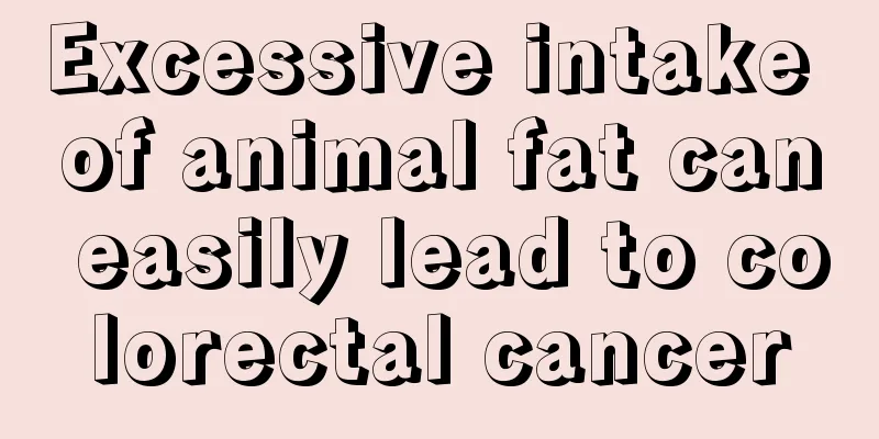 Excessive intake of animal fat can easily lead to colorectal cancer