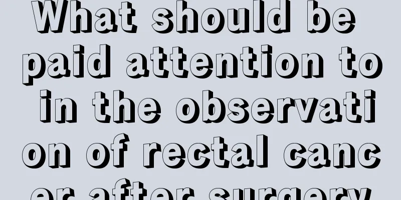 What should be paid attention to in the observation of rectal cancer after surgery